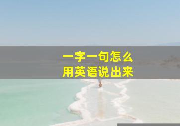 一字一句怎么用英语说出来