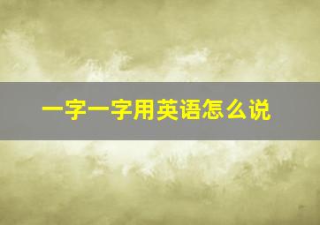 一字一字用英语怎么说