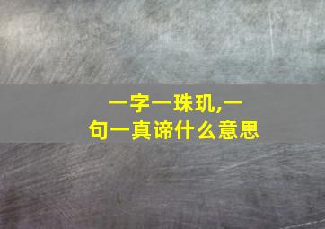 一字一珠玑,一句一真谛什么意思