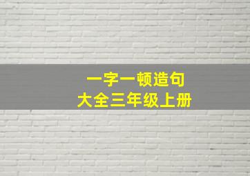 一字一顿造句大全三年级上册