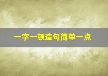 一字一顿造句简单一点