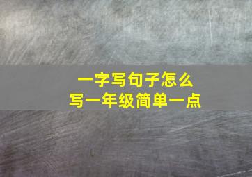 一字写句子怎么写一年级简单一点