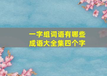 一字组词语有哪些成语大全集四个字