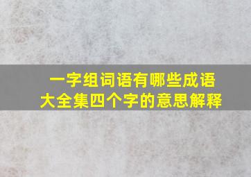 一字组词语有哪些成语大全集四个字的意思解释