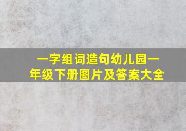 一字组词造句幼儿园一年级下册图片及答案大全