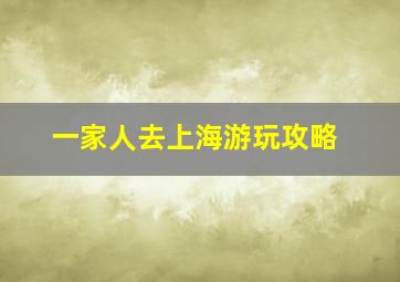 一家人去上海游玩攻略