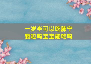 一岁半可以吃肺宁颗粒吗宝宝能吃吗