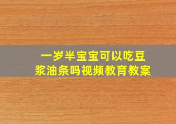 一岁半宝宝可以吃豆浆油条吗视频教育教案