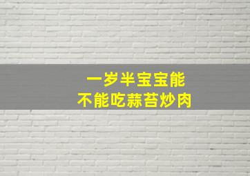 一岁半宝宝能不能吃蒜苔炒肉