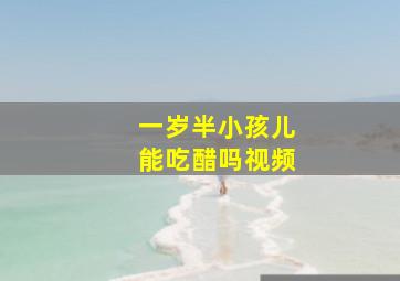 一岁半小孩儿能吃醋吗视频