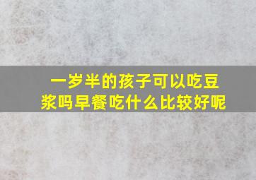 一岁半的孩子可以吃豆浆吗早餐吃什么比较好呢