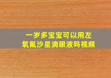 一岁多宝宝可以用左氧氟沙星滴眼液吗视频