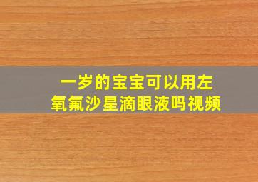 一岁的宝宝可以用左氧氟沙星滴眼液吗视频