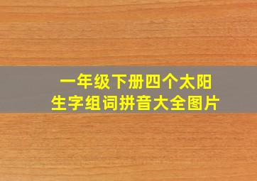 一年级下册四个太阳生字组词拼音大全图片