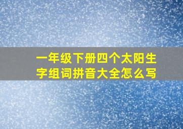 一年级下册四个太阳生字组词拼音大全怎么写