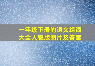 一年级下册的语文组词大全人教版图片及答案