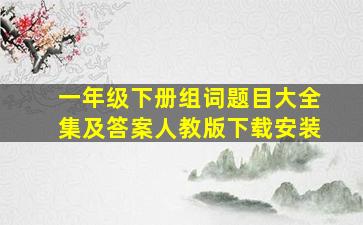 一年级下册组词题目大全集及答案人教版下载安装