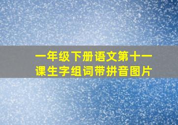 一年级下册语文第十一课生字组词带拼音图片