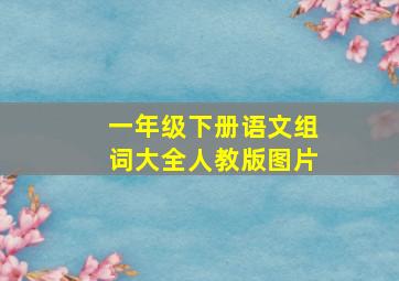 一年级下册语文组词大全人教版图片