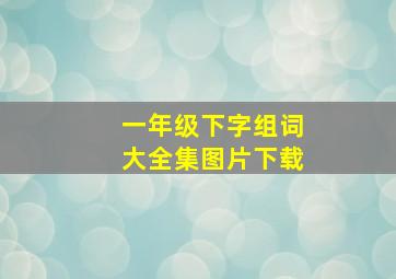 一年级下字组词大全集图片下载