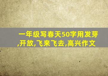 一年级写春天50字用发芽,开放,飞来飞去,高兴作文