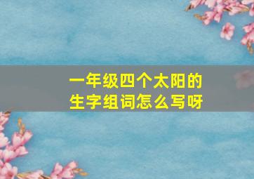 一年级四个太阳的生字组词怎么写呀