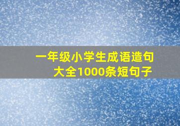 一年级小学生成语造句大全1000条短句子