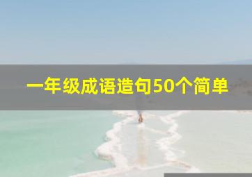 一年级成语造句50个简单