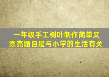 一年级手工树叶制作简单又漂亮题目是与小学的生活有关