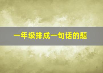 一年级排成一句话的题