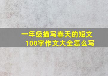 一年级描写春天的短文100字作文大全怎么写