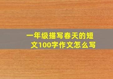 一年级描写春天的短文100字作文怎么写