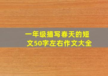 一年级描写春天的短文50字左右作文大全