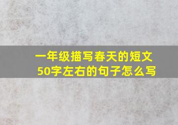 一年级描写春天的短文50字左右的句子怎么写