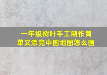 一年级树叶手工制作简单又漂亮中国地图怎么画