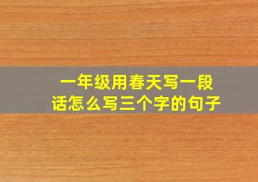 一年级用春天写一段话怎么写三个字的句子