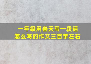 一年级用春天写一段话怎么写的作文三百字左右