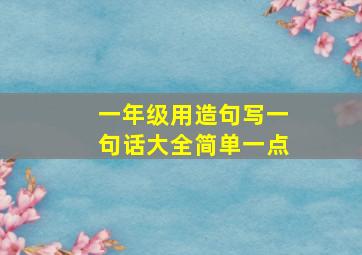 一年级用造句写一句话大全简单一点