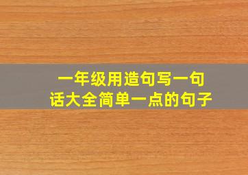 一年级用造句写一句话大全简单一点的句子