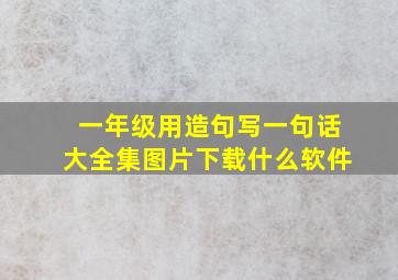 一年级用造句写一句话大全集图片下载什么软件