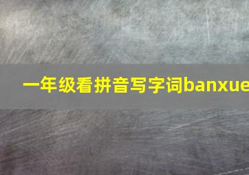 一年级看拼音写字词banxue