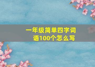 一年级简单四字词语100个怎么写