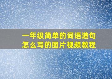 一年级简单的词语造句怎么写的图片视频教程