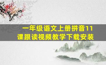 一年级语文上册拼音11课跟读视频教学下载安装