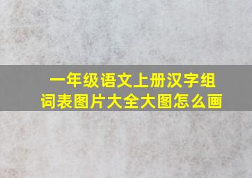 一年级语文上册汉字组词表图片大全大图怎么画