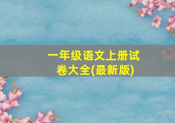 一年级语文上册试卷大全(最新版)