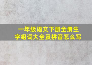 一年级语文下册全册生字组词大全及拼音怎么写