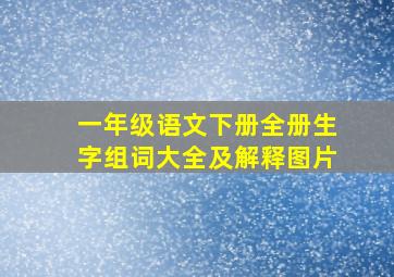 一年级语文下册全册生字组词大全及解释图片