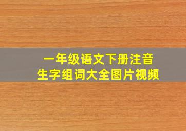 一年级语文下册注音生字组词大全图片视频