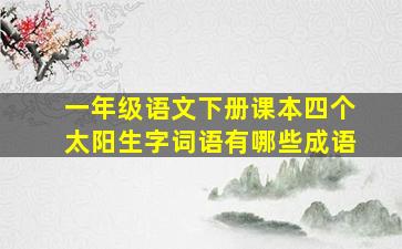 一年级语文下册课本四个太阳生字词语有哪些成语